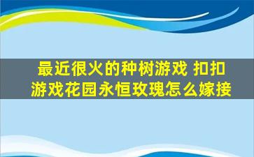 最近很火的种树游戏 扣扣游戏花园永恒玫瑰怎么嫁接